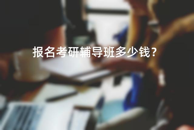 报名考研辅导班多少钱？