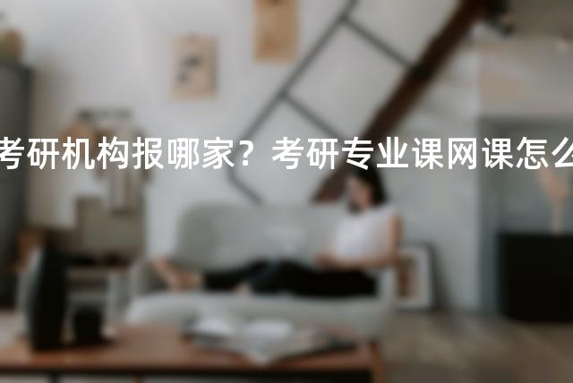 法学考研机构报哪家？考研专业课网课怎么找？