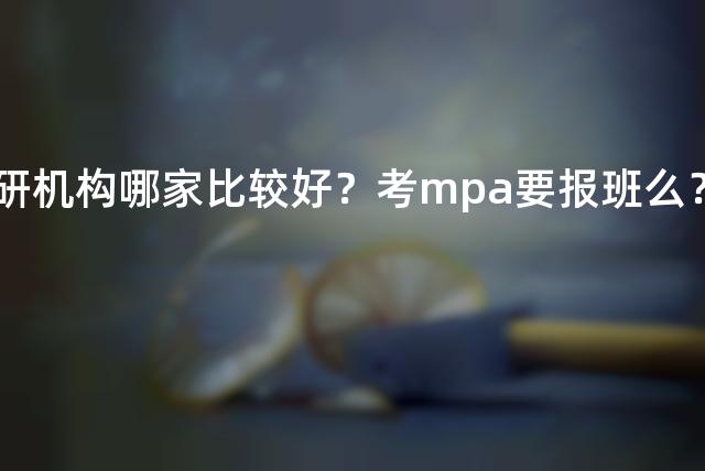 考研机构哪家比较好？考mpa要报班么？